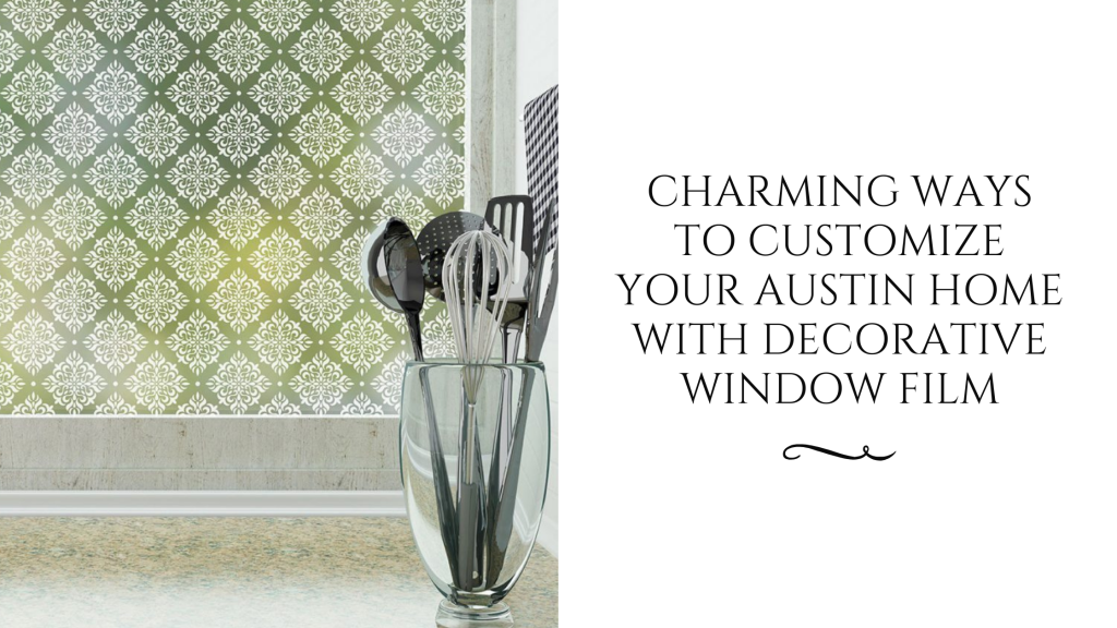 Charming Ways to Customize Your Austin Home with Decorative Window Film